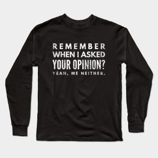 Remember When I Asked Your Opinion? Yeah, Me Neither - Funny Sayings Long Sleeve T-Shirt